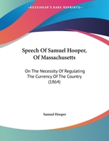 Speech Of Samuel Hooper, Of Massachusetts: On The Necessity Of Regulating The Currency Of The Country 1104307723 Book Cover