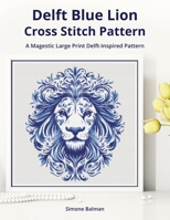Delft Blue Lion Cross-Stitch Pattern: A Large Print Delft-Inspired Pattern for Animal Lovers (Classic Delft-Inspired Cross Stitch Patterns) B0FFSTXKC9 Book Cover