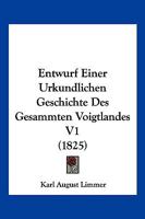 Entwurf Einer Urkundlichen Geschichte Des Gesammten Voigtlandes V1 (1825) 1160810346 Book Cover
