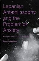 Lacanian Antiphilosophy and the Problem of Anxiety: An Uncanny Little Object 1137513527 Book Cover