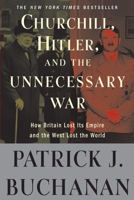 Churchill, Hitler and the Unnecessary War: How Britain Lost Its Empire and the West Lost the World 0307405168 Book Cover