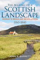 The Making of a Scottish Landscape: Moray's Regular Revolution 1760-1840 178155398X Book Cover