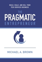 The Pragmatic Entrepreneur: Build, Scale, and Sell Your Tech Services Business 1835566464 Book Cover