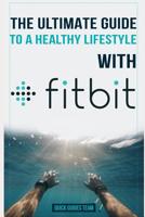 THE ULTIMATE GUIDE TO A HEALTHY LIFESTYLE WITH FITBIT: All The Features Of Fitbit In Questions & Answers 1719812276 Book Cover