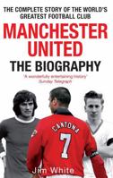 Manchester United: The Biography: The complete story of the world's greatest football club 0751539112 Book Cover