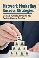 Network Marketing Success Strategies: Essential Network Marketing Tips To Make Business Thriving: How To Start Your Own Network Marketing Business B096TQ6ZHH Book Cover