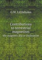 Contributions to Terrestrial Magnetism: The Variation of the Compass, As Observed at Fifty of the Principal Maritime Stations from the Earliest Times ... Which Values May Be Predicted and Annual R 1517184770 Book Cover