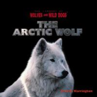 The Arctic Wolf (The Library of Wolves and Wild Dogs) 0823957667 Book Cover