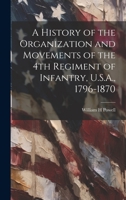 A History of the Organization and Movements of the 4th Regiment of Infantry, U.S.A., 1796-1870 1022241605 Book Cover
