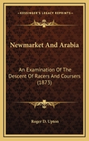 Newmarket & Arabia: an examination of the descent of racers and coursers 1437093124 Book Cover