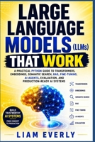 LARGE LANGUAGE MODELS THAT WORK: A Practical Python Guide to Transformers, Embeddings, Semantic Search, RAG, Fine-Tuning, AI Agents, Evaluation, and Production-Ready AI Systems B0HBP7D8KV Book Cover