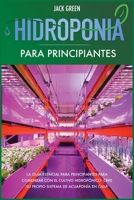 Hidroponia para Principiantes: La guía esencial para principiantes para comenzar con el cultivo hidropónico. Cree su propio sistema de ... en casa. (Hydroponics) 1801682623 Book Cover