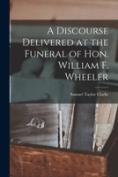 A Discourse Delivered at the Funeral of Hon. William F. Wheeler 1019207663 Book Cover