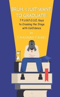 BRUH! I JUST WANT TO GRADUATE: 7 P.U.R.P.O.S.E. Keys to Crossing The Stage with Confidence B08FNMPFTZ Book Cover