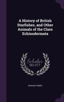 A History Of British Starfishes: And Other Animals Of The Class Echinodermata 1436732654 Book Cover