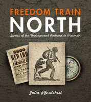 Freedom Train North: Stories of the Underground Railroad in Wisconsin 0966492501 Book Cover