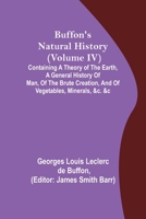 Buffon's Natural History (Volume IV); Containing a Theory of the Earth, a General History of Man, of the Brute Creation, and of Vegetables, Minerals, 9356088977 Book Cover