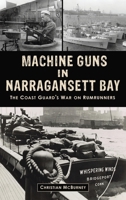 Machine Guns in Narragansett Bay: The Coast Guard's War on Rumrunners 1540257339 Book Cover