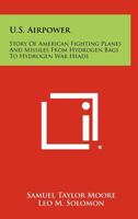 U.S. Airpower: Story Of American Fighting Planes And Missiles From Hydrogen Bags To Hydrogen War Heads 1258515725 Book Cover