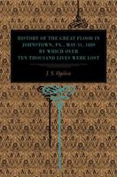 History of the Great Flood in Johnstown, Pa., May 31, 1889, by Which Over Ten Thousand Lives Were Lost 0271024941 Book Cover