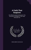 A Faith That Enquires: The Glifford Lectures Delivered in the University of Glasgow in the Years 1920 and 1921 101900097X Book Cover