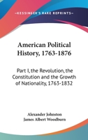 American Political History, 1763-1876: Part I, the Revolution, the Constitution and the Growth of Nationality, 1763-1832 143268812X Book Cover