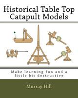 Historical Table Top Catapult Models: Make learning fun and a little bit destructive 1542678919 Book Cover