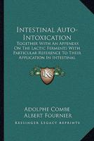 Intestinal Auto-Intoxication: Together With An Appendix On The Lactic Ferments With Particular Reference To Their Application In Intestinal Therapeutics 1163122211 Book Cover