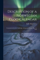 Description of a Norwegian Clog-Calendar: Communicated to the Cambridge Antiquarian Society, May 13, 1878 1021694274 Book Cover