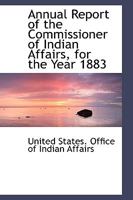 Annual Report Of The Commissioner Of Indian Affairs For The Year 1883 0548589003 Book Cover
