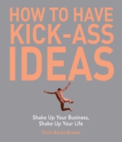 How to Have Kick-Ass Ideas: Get Curious, Get Adventurous, Get Creative 1602392439 Book Cover