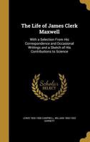 The Life of James Clerk Maxwell: With a Selection From His Correspondence and Occasional Writings and a Sketch of His Contributions to Science 1371278679 Book Cover