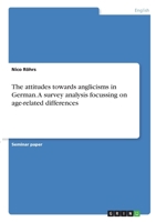The attitudes towards anglicisms in German. A survey analysis focussing on age-related differences 3346338940 Book Cover