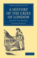 A History of the Cries of London: Ancient and Modern 1139094475 Book Cover