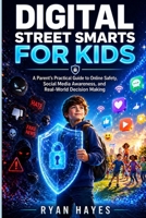 DIGITAL STREET SMARTS FOR KIDS: A Parent’s Practical Guide to Online Safety, Social Media Awareness, and Real-World Decision Making B0GZ4BDKMJ Book Cover