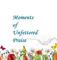 Unfettered Moments of Praise 1387528165 Book Cover