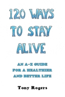 120 Ways to Stay Alive: An A-Z Guide for a Healthier and Better Life B0H6KDQMGB Book Cover