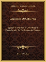 Admission Of California: Speech Of The Hon. R. C. Winthrop Of Massachusetts On The President's Message 1240100132 Book Cover
