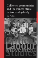 Collieries, Communities and the Miners' Strike in Scotland, 1984-85 0719096723 Book Cover