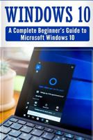 Windows 10: Complete Beginners Guide to Microsoft Windows 10 (Tips and Tricks, User Manual, 2017 Updated User Guide) 1548974455 Book Cover