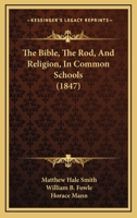 The Bible, The Rod, And Religion, In Common Schools 1146787162 Book Cover