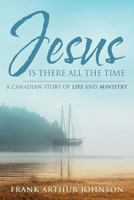 Jesus Is There All the Time: A Canadian Story of Life and Ministry 0990517519 Book Cover