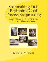 Soapmaking 101: Beginning Cold Process Soapmaking 0615833942 Book Cover