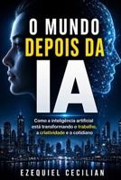 O MUNDO DEPOIS DA IA: Como a inteligência artificial está transformando o trabalho, a criatividade e o cotidiano (Portuguese Edition) B0H1BTZ5TX Book Cover