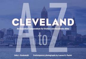 Cleveland A to Z: An Essential Compendium for Visitors and Residents Alike 160635390X Book Cover