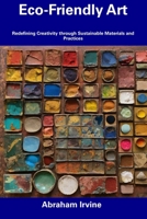 Eco-Friendly Art: Redefining Creativity through Sustainable Materials and Practices B0CFD2LQF5 Book Cover