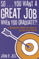 So...You Want a Great Job When You Graduate: A Student's Guide to Success in the Real World 1578862280 Book Cover