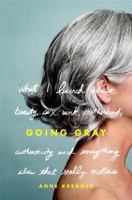 Going Gray : What I Learned About Beauty, Sex, Work, Motherhood 0316166618 Book Cover