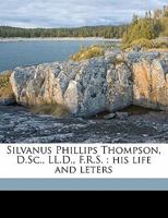 Silvanus Phillips Thompson, D. SC., LL. D., F.R.S.; His Life and Letters 1276107498 Book Cover