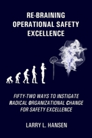 Re-Braining Operational Safety Excellence: Fifty-Two Ways to Instigate Radical Organizational Change for Safety Excellence B08CP92NMQ Book Cover